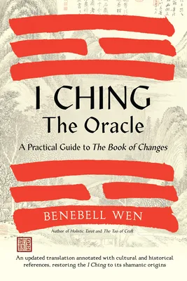 I Ching, the Oracle: A Practical Guide to the Book of Changes: An Updated Translation Annotated With Cultural & Historical References, Restoring the I Ching to its Shamanic Origins