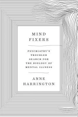 Mind Fixers: Psychiatry's Troubled Search for the Biology of Mental Illness