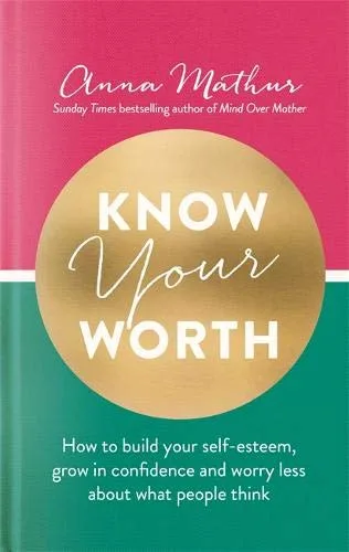 Know Your Worth: How to build your self-esteem, grow in confidence and worry less about what people think