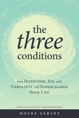 The Three Conditions: How Intention, Joy, and Certainty Will Supercharge Your Life