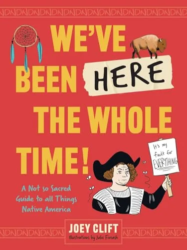 We've Been Here the Whole Time!: A Not So Sacred Guide to All Things Native America