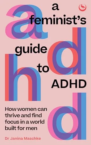 A Feminist’s Guide to ADHD: How Women Can Thrive and Find Focus in a World Built for Men