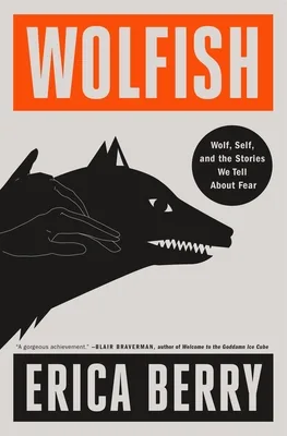 Wolfish: Wolf, Self, and the Stories We Tell About Fear