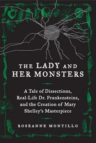 The Lady and Her Monsters: A Tale of Dissections, Real-Life Dr. Frankensteins, and the Creation of Mary Shelley's Masterpiece
