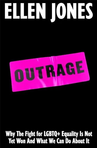 Outrage: Why the Fight for LGBTQ+ Equality Is Not Yet Won and What We Can Do About It