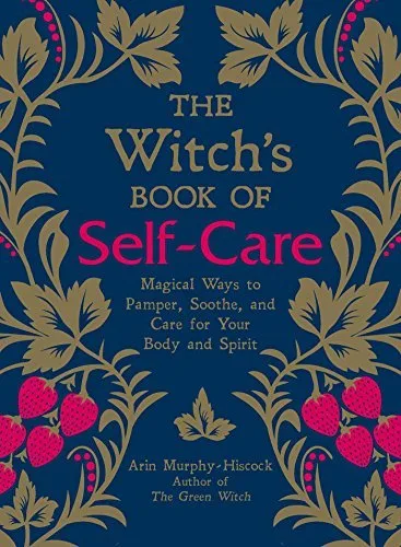 The Witch's Book of Self-Care: Magical Ways to Pamper, Soothe, and Care for Your Body and Spirit