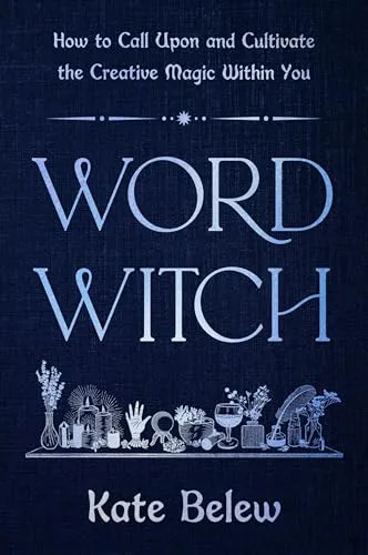 Word Witch: How to Call Upon and Cultivate the Creative Magic Within You