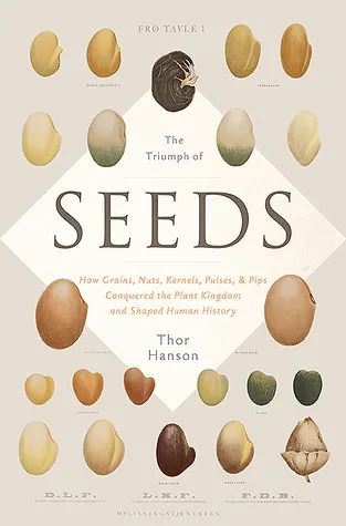The Triumph of Seeds: How Grains, Nuts, Kernels, Pulses, and Pips Conquered the Plant Kingdom and Shaped Human History