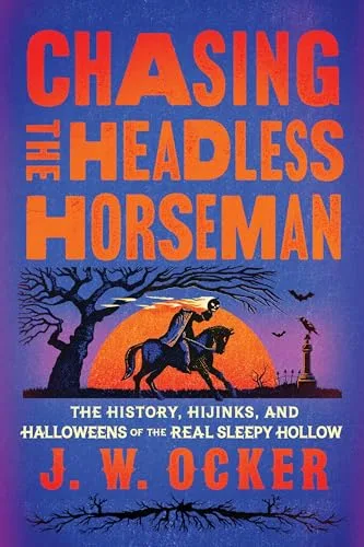 Chasing the Headless Horseman: The History, Hijinks, and Halloweens of the Real Sleepy Hollow