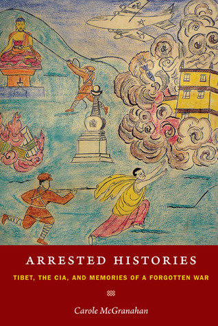 Arrested Histories Tibet, the CIA, and Memories of a Forgotten War