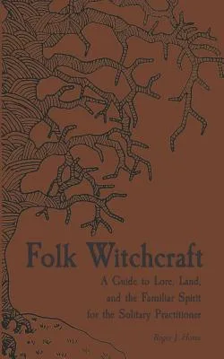 Folk Witchcraft: A Guide to Lore, Land, and the Familiar Spirit for the Solitary Practitioner