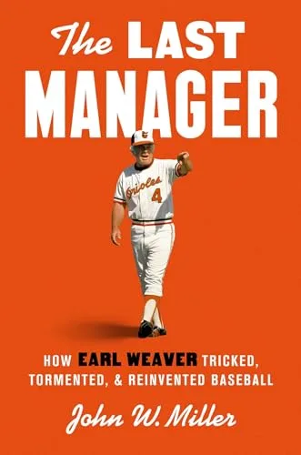 The Last Manager: How Earl Weaver Tricked, Tormented, and Reinvented Baseball