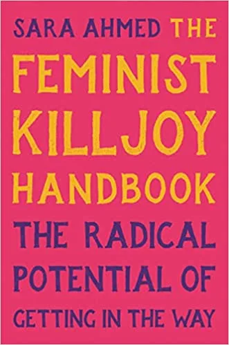 The Feminist Killjoy Handbook: The Radical Potential of Getting in the Way
