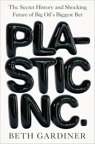 Plastic Inc.: The Secret History and Shocking Future of Big Oil's Biggest Bet