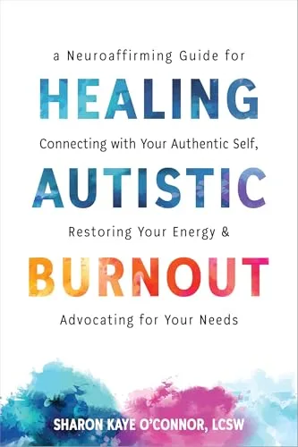 Healing Autistic Burnout: A Neuroaffirming Guide for Connecting with Your Authentic Self, Restoring Your Energy, and Advocating for Your Needs