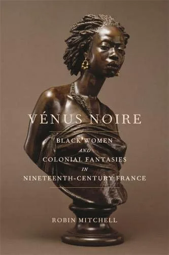Vรฉnus Noire: Black Women and Colonial Fantasies in Nineteenth-Century France