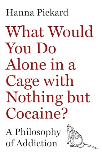 What Would You Do Alone in a Cage with Nothing but Cocaine?: A Philosophy of Addiction