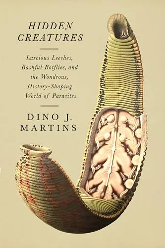 Hidden Creatures: Luscious Leeches, Bashful Botflies, and the Wondrous, History-Shaping World of Parasites