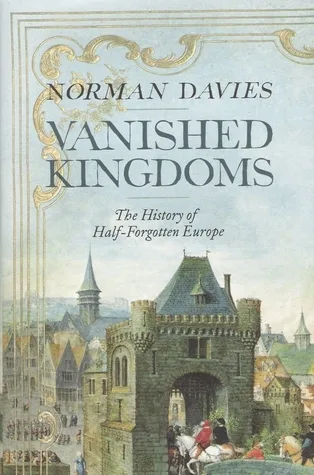 Vanished Kingdoms: The History of Half-Forgotten Europe