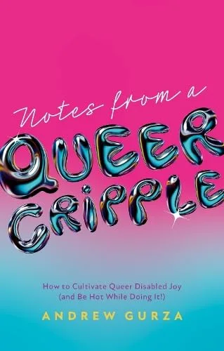 Notes from a Queer Cripple: How to Cultivate Queer Disabled Joy (and Be Hot While Doing It!)