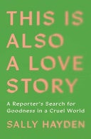 This Is Also a Love Story: A Reporter's Search for Goodness in a Cruel World