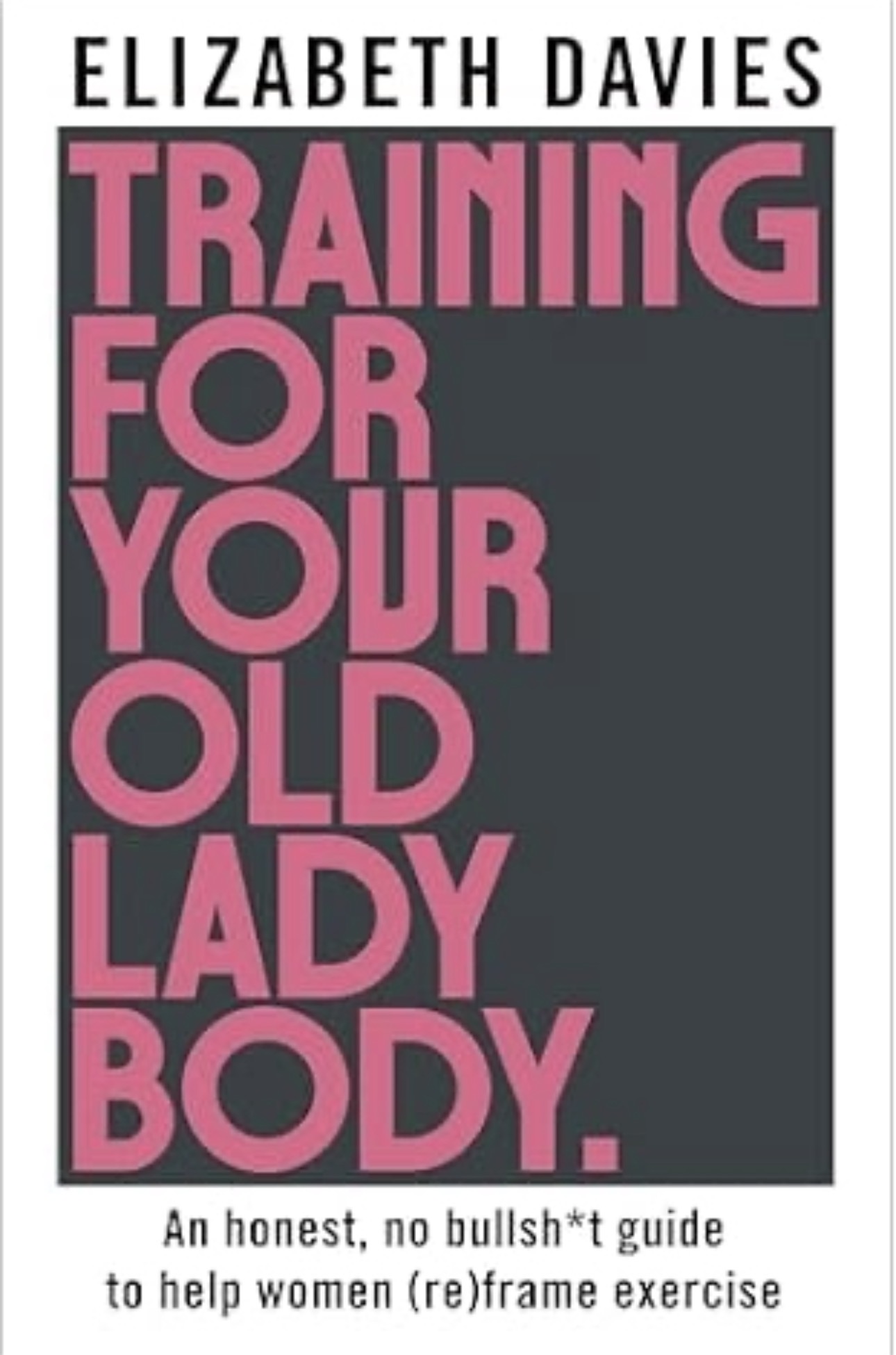 Training For Your Old Lady Body: An honest, no bullsh*t guide to help women (re)frame exercise