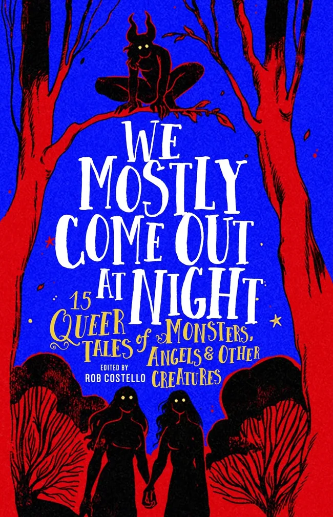 We Mostly Come Out At Night: 15 Queer Tales of Monsters, Angels & Other Creatures