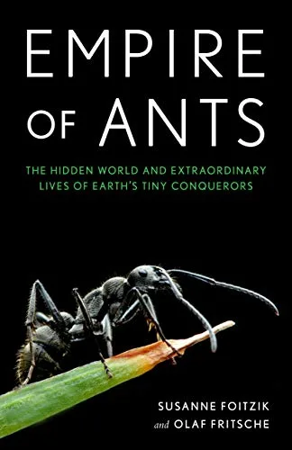 Empire of Ants: The Hidden  World and Extraordinary Lives of Earth's Tiny Conquerors