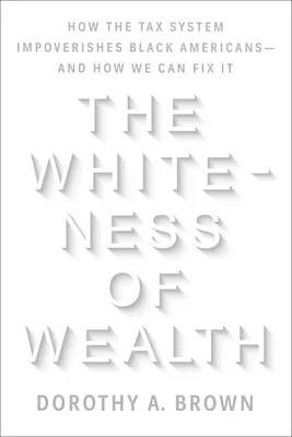 The Whiteness of Wealth: How the Tax System Impoverishes Black Americans—And How We Can Fix It