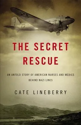 The Secret Rescue: An Untold Story of American Nurses and Medics Behind Nazi Lines