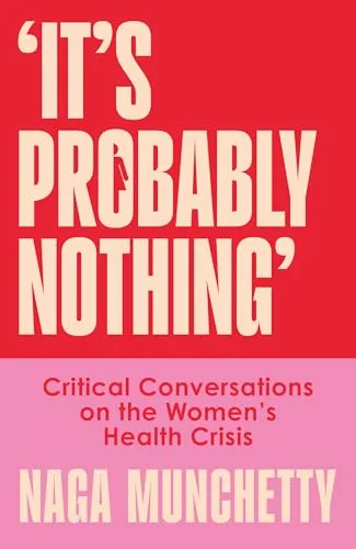 Itâs Probably Nothing: Critical Conversations on the Womenâs Health Crisis (and How to Thrive Despite It)