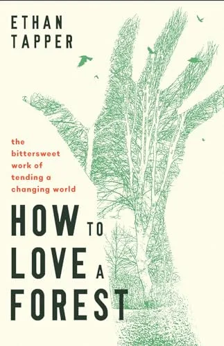 How to Love a Forest: The Bittersweet Work of Tending a Changing World