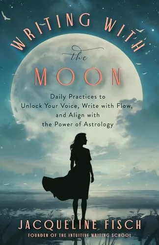 Writing with the Moon: Daily Practices to Unlock Your Voice, Write with Flow, and Align with the Power of Astrology