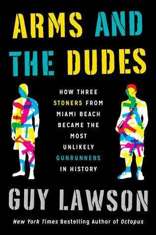 Arms and the Dudes: How Three Stoners from Miami Beach Became the Most Unlikely Gunrunners in History
