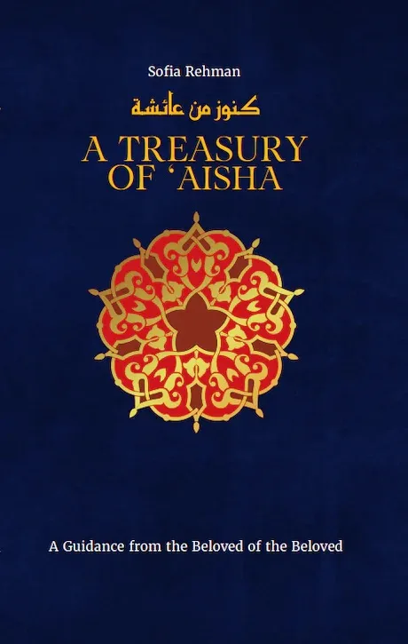 A Treasury of 'A'ishah: A Guidance from the Beloved of the Beloved (Treasury in Islamic Thought and Civilization, 7)