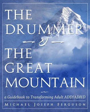 The Drummer and the Great Mountain - A Guidebook to Transforming Adult ADD / ADHD