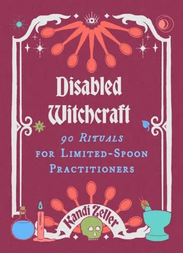 Disabled Witchcraft: 90 Rituals for Limited-Spoon Practitioners