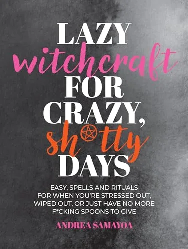 Lazy Witchcraft for Crazy, Sh*tty Days: Easy Spells and Rituals for When You’re Stressed Out, Wiped Out, or Just Have No More Spoons to Give