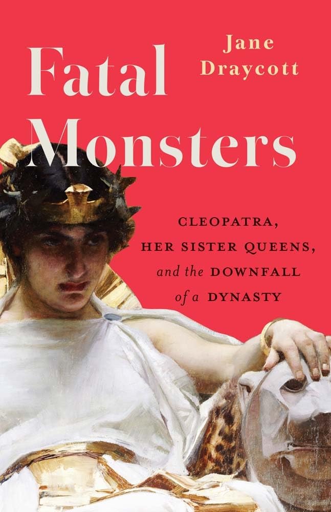 Fatal Monsters: Cleopatra, Her Sister Queens and the Downfall of a Dynasty