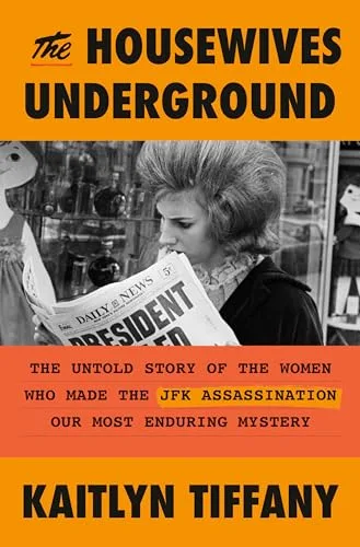 The Housewives Underground: The Untold Story of the Women Who Made the JFK Assassination Our Most Enduring Mystery