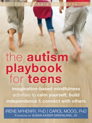 The Autism Playbook for Teens: Imagination-Based Mindfulness Activities to Calm Yourself, Build Independence, and Connect with Others