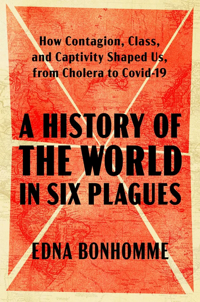 A History of the World in Six Plagues: How Contagion, Class, and Captivity Shaped Us, from Cholera to COVID-19