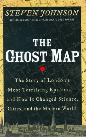 The Ghost Map: The Story of London's Most Terrifying Epidemicâand How It Changed Science, Cities, and the Modern World