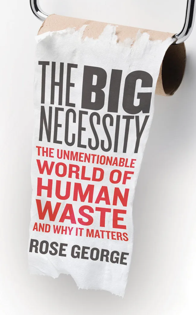 The Big Necessity: The Unmentionable World of Human Waste and Why It Matters