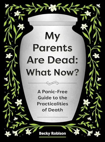 My Parents Are Dead: What Now?: A Panic-Free Guide to the Practicalities of Death
