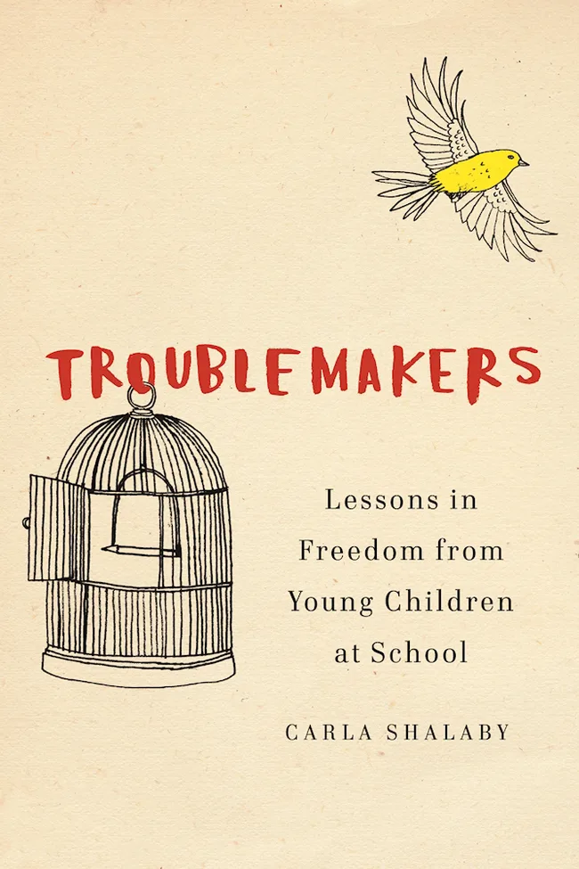 Troublemakers: Lessons in Freedom from Young Children at School