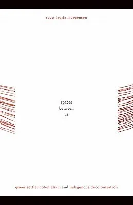 Spaces between Us: Queer Settler Colonialism and Indigenous Decolonization (First Peoples: New Directions in Indigenous Studies)