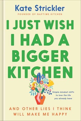 I Just Wish I Had a Bigger Kitchen: And Other Lies I Think Will Make Me Happy (Small Habits and Mindset Shifts to Find Contentment and Joy in Life)