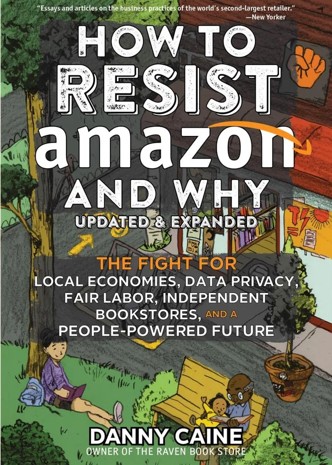 How to Resist Amazon and Why: The Fight for Local Economics, Data Privacy, Fair Labor, Independent Bookstores, and a People-Powered Future