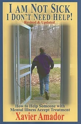 I am Not Sick, I Don't Need Help!: How to Help Someone With Mental Illness Accept Treatment